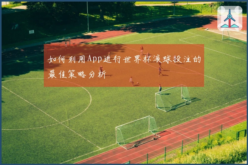 如何利用App进行世界杯滚球投注的最佳策略分析