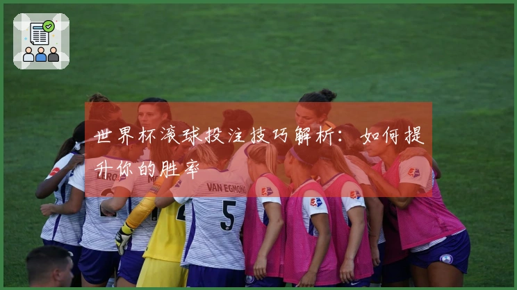 世界杯滚球投注技巧解析：如何提升你的胜率