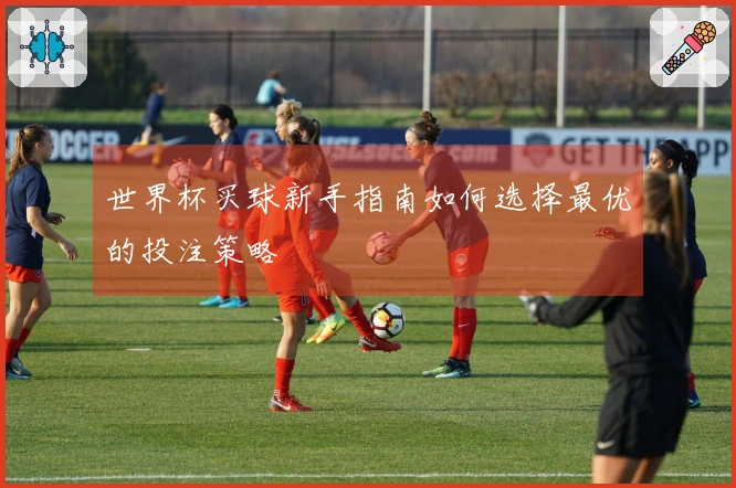 世界杯买球新手指南如何选择最优的投注策略