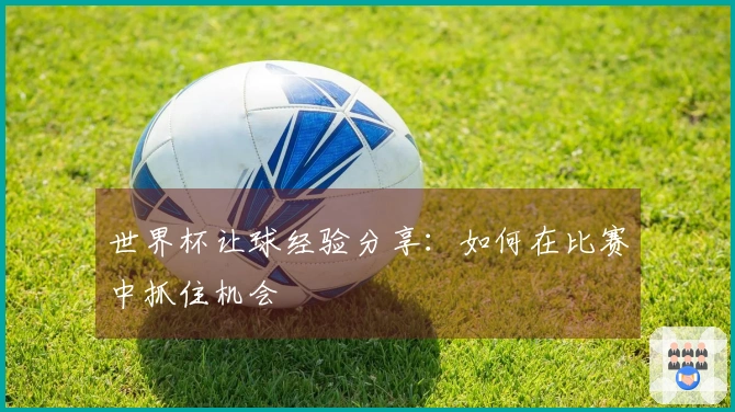 世界杯让球经验分享：如何在比赛中抓住机会