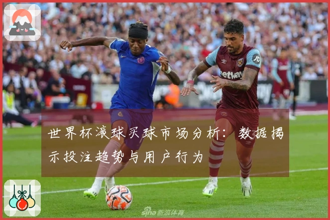 世界杯滚球买球市场分析：数据揭示投注趋势与用户行为