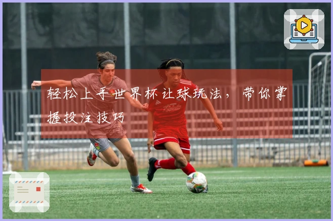 轻松上手世界杯让球玩法，带你掌握投注技巧