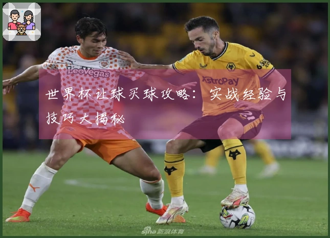 世界杯让球买球攻略：实战经验与技巧大揭秘