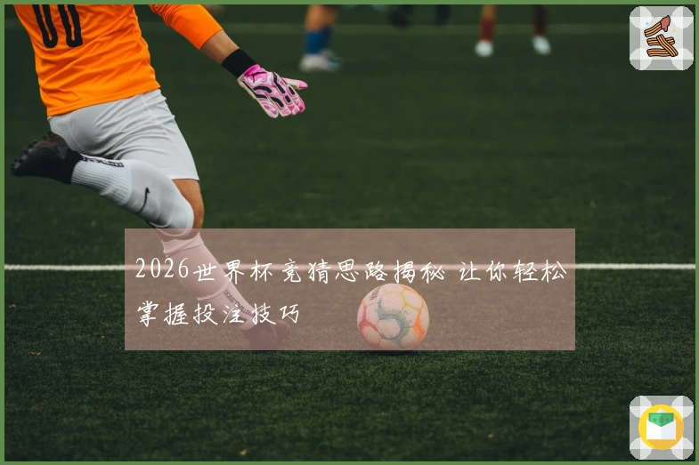 2026世界杯竞猜思路揭秘 让你轻松掌握投注技巧