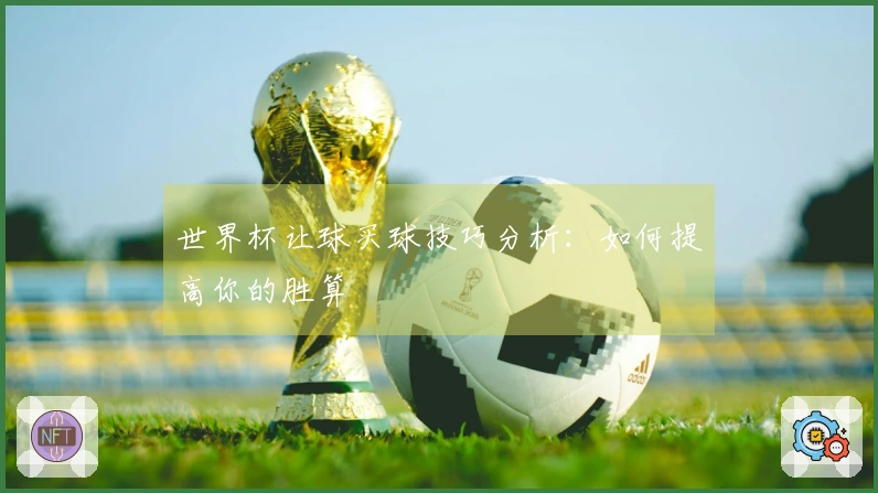 世界杯让球买球技巧分析：如何提高你的胜算