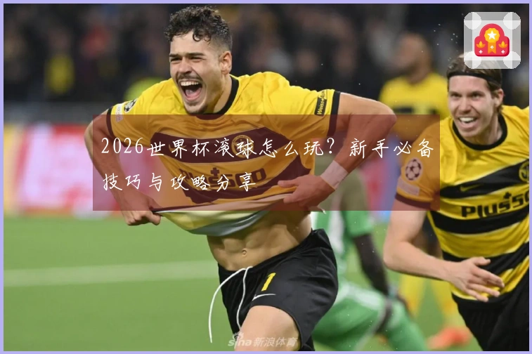 2026世界杯滚球怎么玩？新手必备技巧与攻略分享