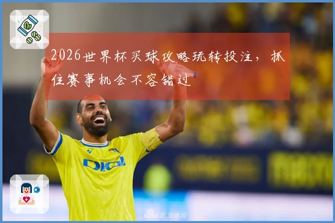 2026世界杯买球攻略玩转投注，抓住赛事机会不容错过