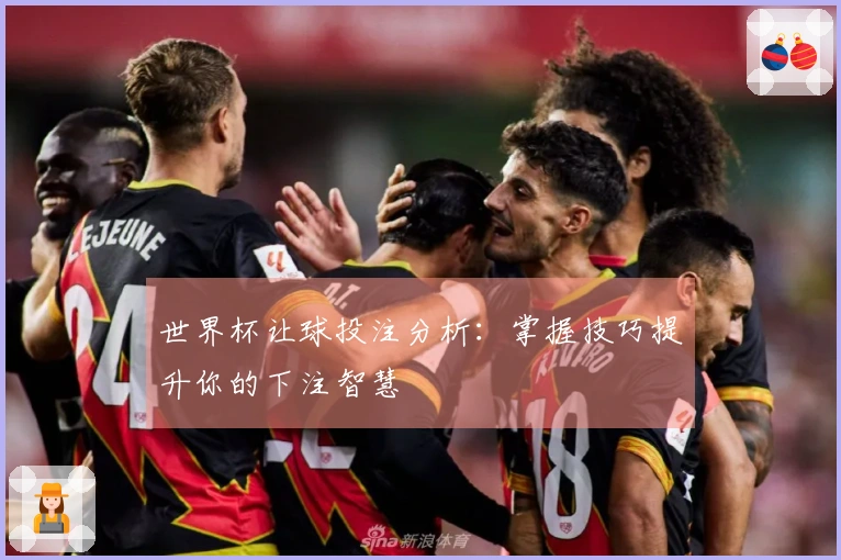 世界杯让球投注分析：掌握技巧提升你的下注智慧