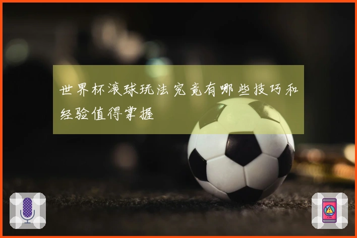 世界杯滚球玩法究竟有哪些技巧和经验值得掌握