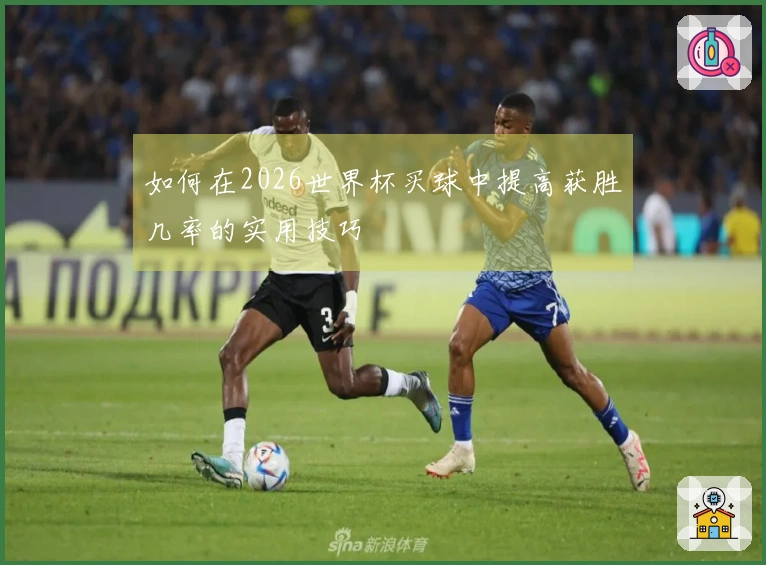 如何在2026世界杯买球中提高获胜几率的实用技巧