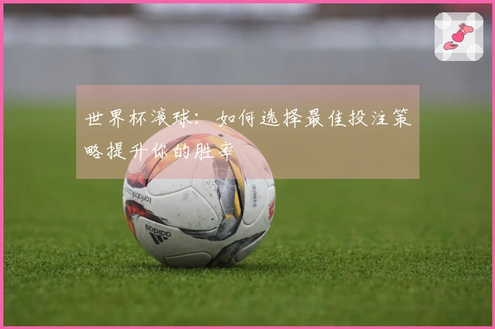 世界杯滚球:如何选择最佳投注策略提升你的胜率