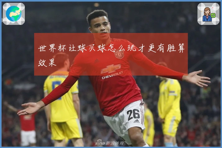 世界杯让球买球怎么玩才更有胜算效果