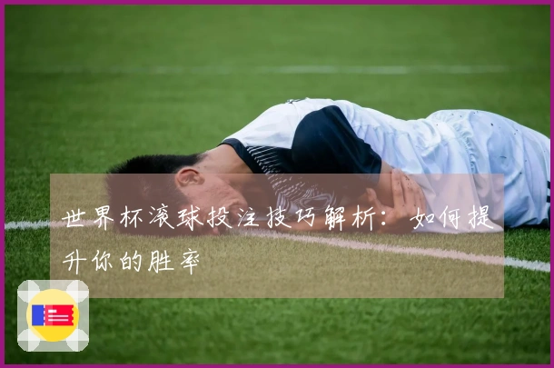 世界杯滚球投注技巧解析：如何提升你的胜率