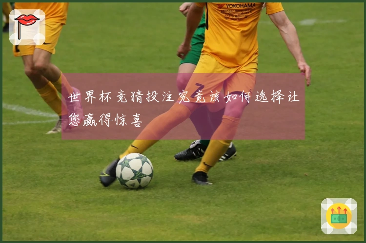 世界杯竞猜投注究竟该如何选择让您赢得惊喜