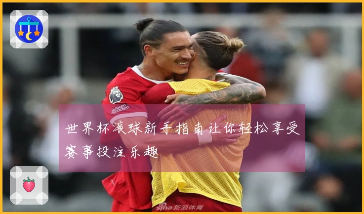 世界杯滚球新手指南让你轻松享受赛事投注乐趣