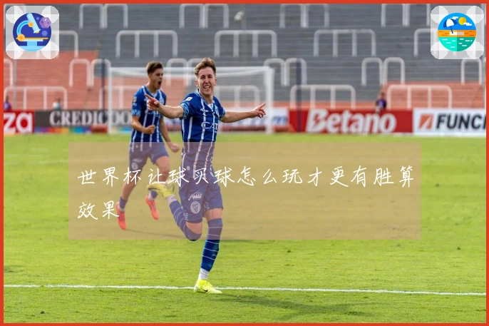 世界杯让球买球怎么玩才更有胜算效果