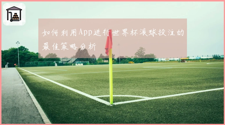 如何利用App进行世界杯滚球投注的最佳策略分析