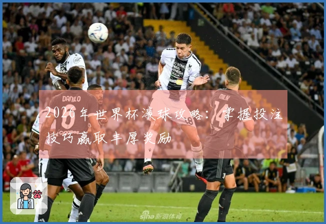 2026年世界杯滚球攻略：掌握投注技巧赢取丰厚奖励